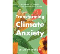 Transforming Climate Anxiety : A Workbook for Courage, Clarity, and Collective Action