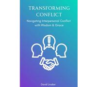 Transforming Conflict: Navigating Interpersonal Conflict with Wisdom & Grace (Transforming Interpersonal Conflict)