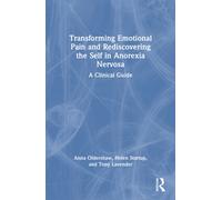 Transforming Emotional Pain and Rediscovering the Self in Anorexia Nervosa : A Clinical Guide
