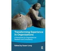 Transforming Experience in Organisations: A Framework for Organisational Research and Consultancy