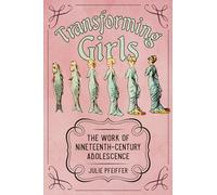 Transforming Girls: The Work of Nineteenth-Century Adolescence (Children's Literature Association Series)