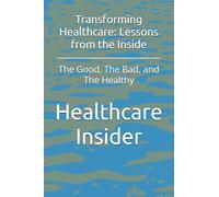 Transforming Healthcare: Lessons from the Inside: The Good, The Bad, and The Healthy