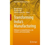 Transforming India’s Manufacturing: Pathways to Competitiveness, Job Creation, and Sustainability (India Studies in Business and Economics)