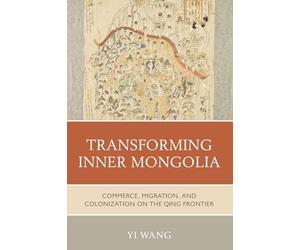 Transforming Inner Mongolia: Commerce, Migration, and Colonization on the Qing Frontier