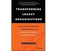 Transforming Legacy Organizations: Turn your Established Business into an Innovation Champion to Win the Future