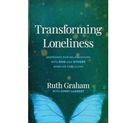 Transforming Loneliness: Deepening Our Relationships with God and Others When We Feel Alone