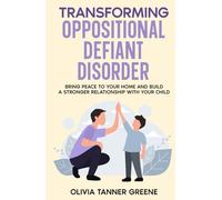 Transforming Oppositional Defiant Disorder: Bring Peace to Your Home and Build a Stronger Relationship with Your Child