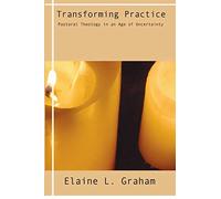 Transforming Practice: Pastoral Theology in an Age of Uncertainty