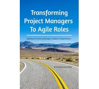 Transforming Project Managers To Agile Roles: Guiding 21st Century Managers, Leaders & Organizations