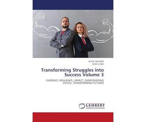 Transforming Struggles into Success Volume 3: EVIDENCE, RESILIENCE, IMPACT, EMAPOWERING VOICES, TRANSFORMING FUTURES