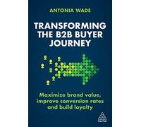 Transforming the B2B Buyer Journey : Maximize brand value, improve conversion rates and build loyalty
