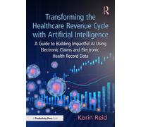Transforming the Healthcare Revenue Cycle with Artificial Intelligence : A Guide to Building Impactful AI Using Electronic Claims and Electronic Health Record Data