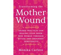 Transforming the Mother Wound: Sacred Practices for Healing Your Inner Wise Woman through Ritual and Grounded Spirituality