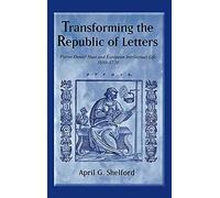 Transforming the Republic of Letters: Pierre-Daniel Huet and European Intellectual Life, 1650-1720 (Changing Perspectives on Early Modern Europe)