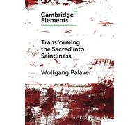 Transforming the Sacred into Saintliness: Reflecting on Violence and Religion with René Girard (Elements in Religion and Violence)