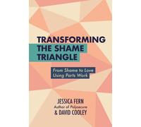 Transforming the Shame Triangle : From Shame to Love Using Parts Work