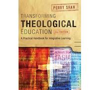 Transforming Theological Education, 2nd Edition: A Practical Handbook for Integrated Learning