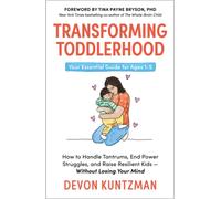 Transforming Toddlerhood : How to Handle Tantrums, End Power Struggles and Raise Resilient Kids - Without Losing Your Mind
