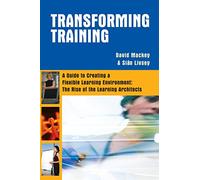 Transforming Training: A Guide to Creating A Flexible Learning Environment: The Rise of the Learning Architects
