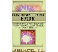 Transforming Trauma - EMDR - The Revolutionary New Therapy for Freeing the Mind, Clearing the Body, & Opening the Heart: The Revolutionary New Therapy ... Clearing the Body, and Opening the Heart