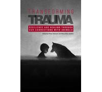 Transforming Trauma: Resilience and Healing Through Our Connections with Animals (New Directions in the Human-Animal Bond)