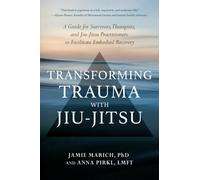 Transforming Trauma with Jiu-Jitsu : A Guide for Survivors, Therapists, and Jiu-Jitsu Practitioners to Facilitate Embodied Recovery