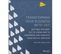 Transforming Your Business with AWS : Getting the Most Out of Using AWS to Modernize and Innovate Your Digital Services