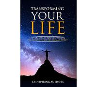 Transforming Your Life: 12 Incredible Stories Showing The Strength Of The Human Spirit