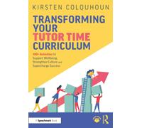 Transforming Your Tutor Time Curriculum : 100+ Activities to Support Wellbeing, Strengthen Culture and Supercharge Success