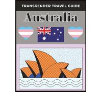 Transgender Travel Guide: Australia: Explore Safely, Travel Proudly, and Discover Inclusive Adventures Across Australia’s Most Trans-Friendly Destinations