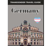 Transgender Travel Guide: Germany: Explore Safely, Travel Proudly, and Discover Germany’s Most Inclusive Cities for Transgender and LGBTQ+ Travelers.