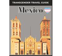 Transgender Travel Guide: Mexico: our Safe, Inclusive, and Empowering LGBTQ+ Travel Guide to Mexico’s Culture, Pride Events, and Hidden Gems