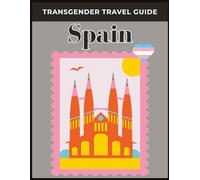 Transgender Travel Guide: Spain: Your Essential Guide to Safe, Inclusive, and Joyful Travel Experiences for Transgender and LGBTQ+ Travelers in Spain