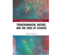 Transhumanism, Nature, and the Ends of Science (Routledge Studies in Contemporary Philosophy)