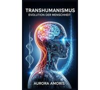 Transhumanismus: Evolution der Menschheit: 1 (Die Transformation der Humanbiologie)