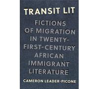 Transit Lit : Fictions of Migration in Twenty-First-Century African Immigrant Literature