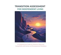 TRANSITION ASSESSMENT FOR INDEPENDENT LIVING:: A Comprehensive Guide for Parents of Transition-Aged Individuals with Autism and Developmental Disabilities