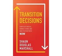 Transition Decisions: How to Get Unstuck, Embrace Change, and Make Your Next Move Now