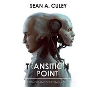 Transition Point: From Steam to the Singularity: How technology has transformed the world, and why what comes next is critical