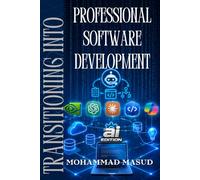 Transitioning Into Professional Software Development: From the Perspective of Application Developer (Transitioning Into Software Development)