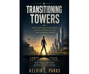 Transitioning Towers: A Battle-Tested Playbook for Service Members Crossing from the Military into Civilian, Federal, and Corporate Leadership