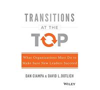 Transitions at the Top: What Organizations Must Do to Make Sure New Leaders Succeed