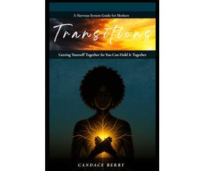 Transitions: Getting Yourself Together So You Can Hold It Together: A Nervous System Guide for Mothers