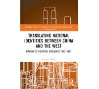 Translating National Identities Between China and the West: Diplomatic Political Discourse 1792-1867 (Routledge Studies in Empirical Translation and Multilingual Communication)