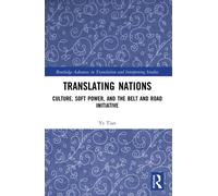 Translating Nations : Culture, Soft Power, and the Belt and Road Initiative