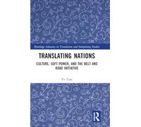 Translating Nations: Culture, Soft Power, and the Belt and Road Initiative (Routledge Advances in Translation and Interpreting Studies)