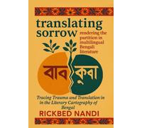 TRANSLATING SORROW: RENDERING THE PARTITION IN MULTILINGUAL BENGALI LITERATURE: Tracing Trauma and Translation in the Literary Cartography of Bengal