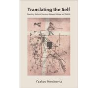 Translating the Self : Rewriting National Literature Between Hebrew and Yiddish