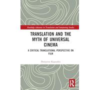 Translation and the Myth of Universal Cinema: A Critical Translational Perspective on Film: Transforming Cinematic Cultures and Texts (Routledge Advances in Translation and Interpreting Studies)