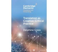 Translation as Creative-Critical Practice (Elements in Translation and Interpreting)